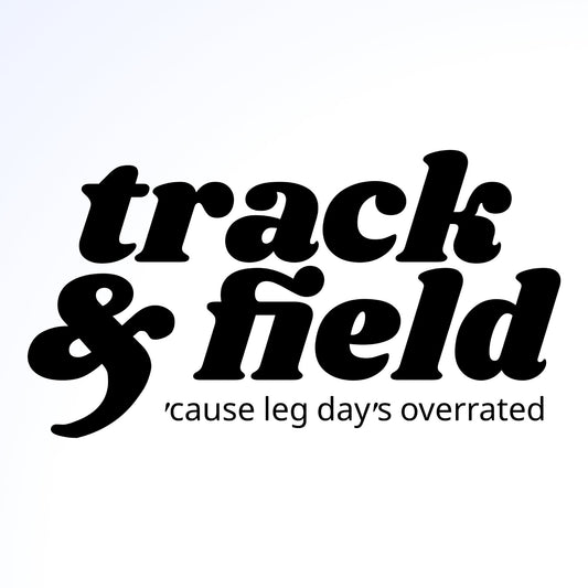 Black text that reads "Track & Field. 'Cause leg day's overrated." on a white background.